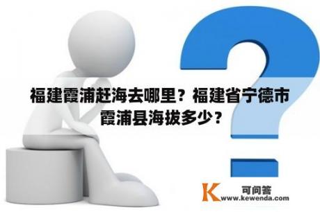 福建霞浦赶海去哪里？福建省宁德市霞浦县海拔多少？