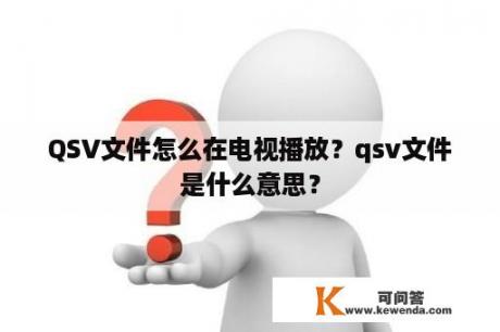 QSV文件怎么在电视播放？qsv文件是什么意思？
