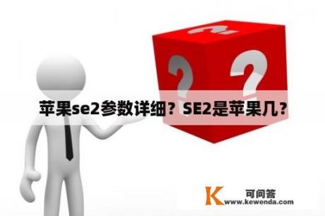 苹果se2参数详细？SE2是苹果几？