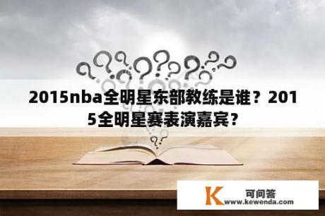 2015nba全明星东部教练是谁？2015全明星赛表演嘉宾？