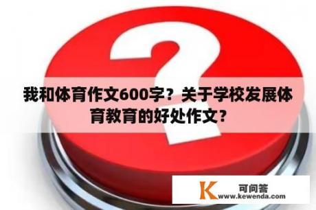 我和体育作文600字？关于学校发展体育教育的好处作文？