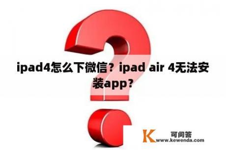 ipad4怎么下微信？ipad air 4无法安装app？