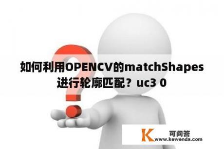 如何利用OPENCV的matchShapes进行轮廓匹配？uc3 0