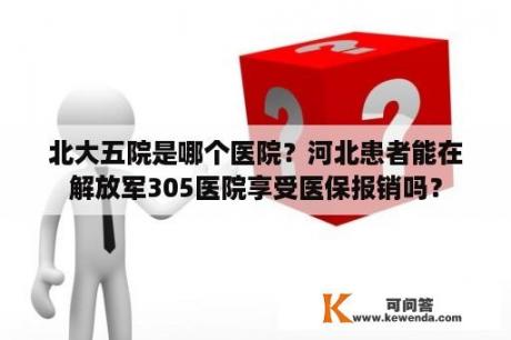 北大五院是哪个医院？河北患者能在解放军305医院享受医保报销吗？