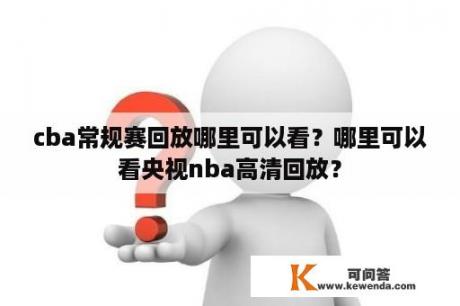 cba常规赛回放哪里可以看？哪里可以看央视nba高清回放？