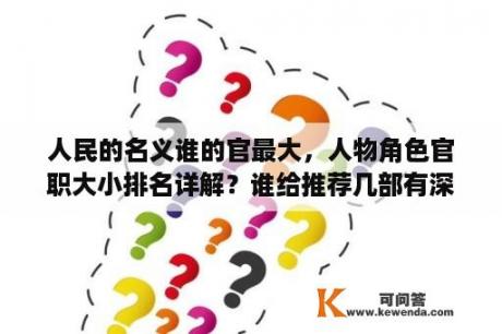 人民的名义谁的官最大，人物角色官职大小排名详解？谁给推荐几部有深度，有内涵的电视剧？