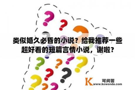 类似婚久必昏的小说？给我推荐一些超好看的短篇言情小说，谢啦？