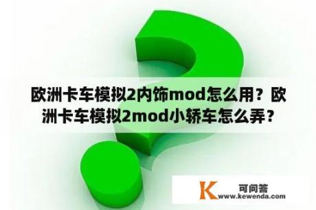 欧洲卡车模拟2内饰mod怎么用？欧洲卡车模拟2mod小轿车怎么弄？