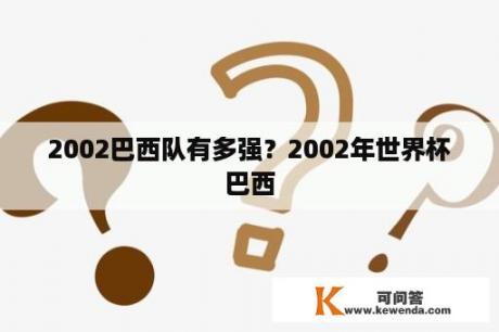 2002巴西队有多强？2002年世界杯巴西