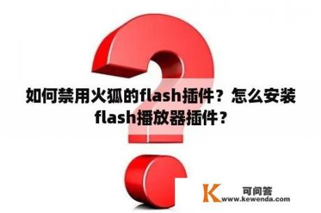 如何禁用火狐的flash插件？怎么安装flash播放器插件？