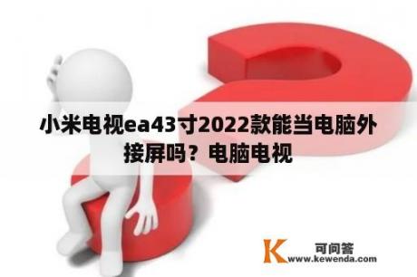 小米电视ea43寸2022款能当电脑外接屏吗？电脑电视