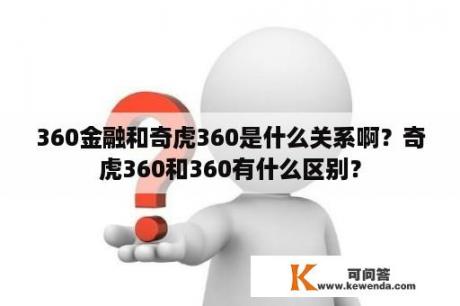 360金融和奇虎360是什么关系啊？奇虎360和360有什么区别？