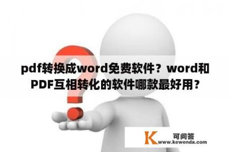 pdf转换成word免费软件？word和PDF互相转化的软件哪款最好用？
