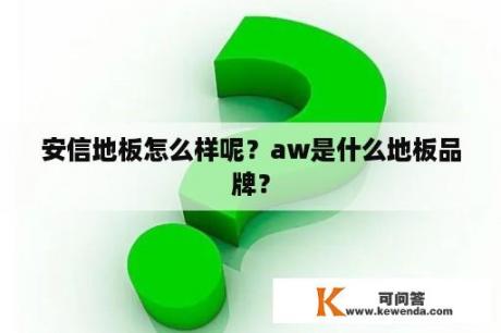 安信地板怎么样呢？aw是什么地板品牌？