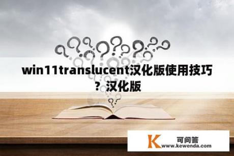 win11translucent汉化版使用技巧？汉化版