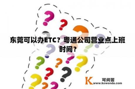 东莞可以办ETC？粤通公司营业点上班时间？