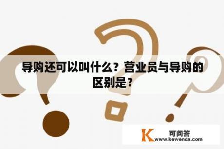 导购还可以叫什么？营业员与导购的区别是？