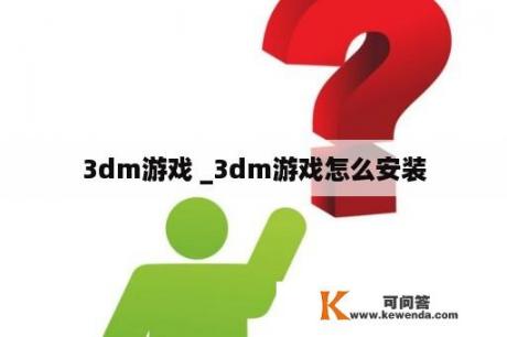 3dm游戏 _3dm游戏怎么安装