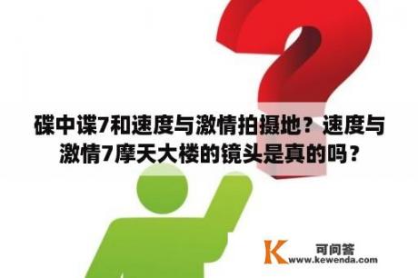 碟中谍7和速度与激情拍摄地？速度与激情7摩天大楼的镜头是真的吗？