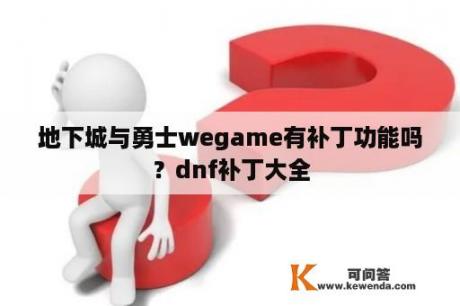 地下城与勇士wegame有补丁功能吗？dnf补丁大全