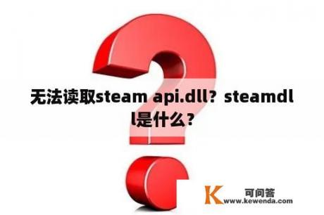 无法读取steam api.dll？steamdll是什么？