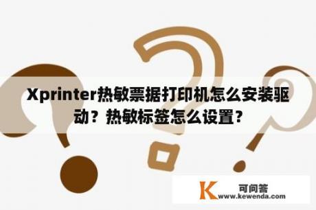 Xprinter热敏票据打印机怎么安装驱动？热敏标签怎么设置？