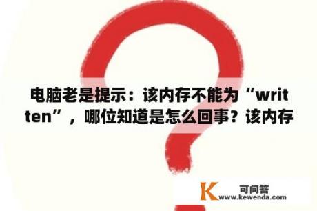 电脑老是提示：该内存不能为“written”，哪位知道是怎么回事？该内存不能为written解决方法？