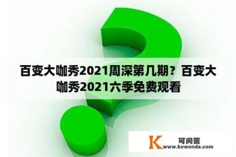 百变大咖秀2021周深第几期？百变大咖秀2021六季免费观看