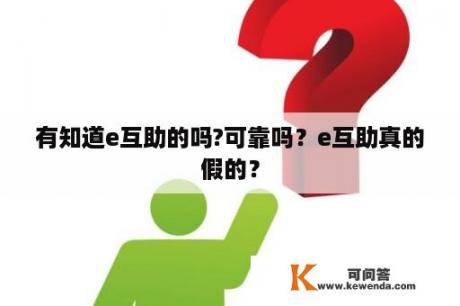 有知道e互助的吗?可靠吗？e互助真的假的？