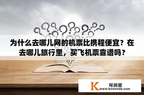 为什么去哪儿网的机票比携程便宜？在去哪儿旅行里，买飞机票靠谱吗？