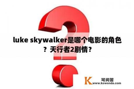 luke skywalker是哪个电影的角色？天行者2剧情？
