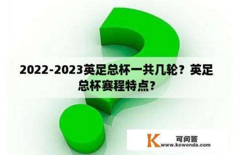 2022-2023英足总杯一共几轮？英足总杯赛程特点？