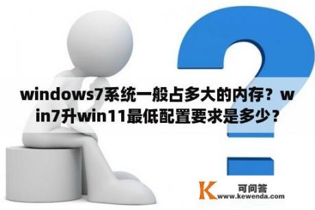 windows7系统一般占多大的内存？win7升win11最低配置要求是多少？