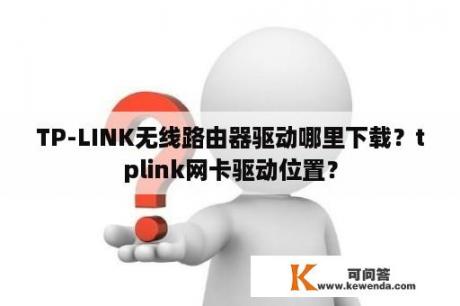 TP-LINK无线路由器驱动哪里下载？tplink网卡驱动位置？