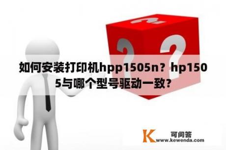 如何安装打印机hpp1505n？hp1505与哪个型号驱动一致？