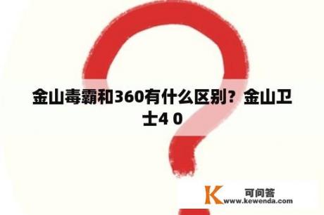 金山毒霸和360有什么区别？金山卫士4 0