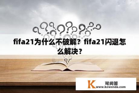 fifa21为什么不破解？fifa21闪退怎么解决？