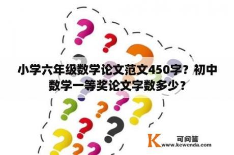 小学六年级数学论文范文450字？初中数学一等奖论文字数多少？