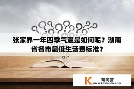 张家界一年四季气温是如何呢？湖南省各市最低生活费标准？