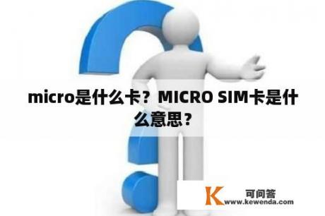 micro是什么卡？MICRO SIM卡是什么意思？