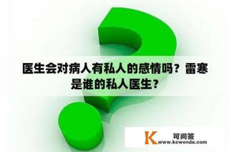 医生会对病人有私人的感情吗？雷寒是谁的私人医生？