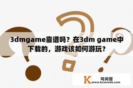 3dmgame靠谱吗？在3dm game中下载的，游戏该如何游玩？