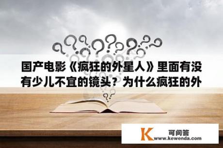 国产电影《疯狂的外星人》里面有没有少儿不宜的镜头？为什么疯狂的外星人不在网上播放？