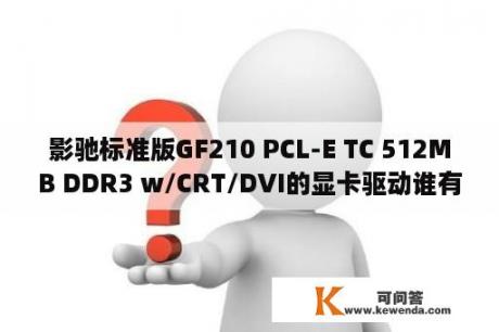 影驰标准版GF210 PCL-E TC 512MB DDR3 w/CRT/DVI的显卡驱动谁有帮我找个吧？ax210无线网卡驱动怎么安装？