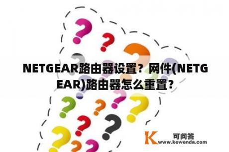 NETGEAR路由器设置？网件(NETGEAR)路由器怎么重置？