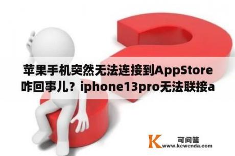 苹果手机突然无法连接到AppStore咋回事儿？iphone13pro无法联接appstore？