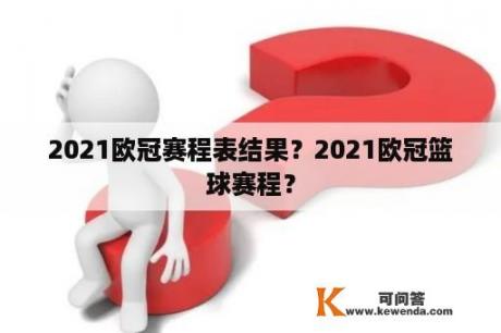 2021欧冠赛程表结果？2021欧冠篮球赛程？