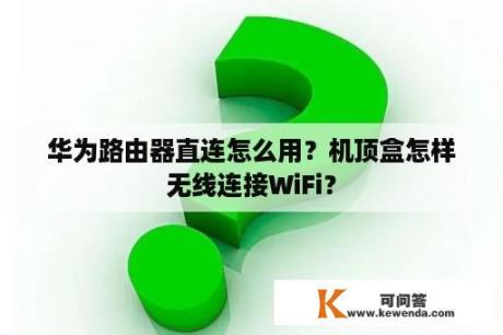 华为路由器直连怎么用？机顶盒怎样无线连接WiFi？