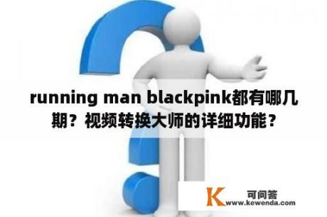 running man blackpink都有哪几期？视频转换大师的详细功能？