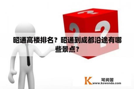 昭通高楼排名？昭通到成都沿途有哪些景点？